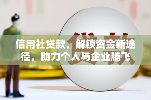 江安信用社贷款，解锁资金新途径，助力个人与企业腾飞