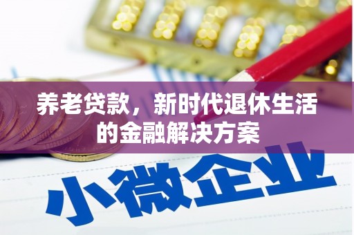 临沧养老贷款，新时代退休生活的金融解决方案