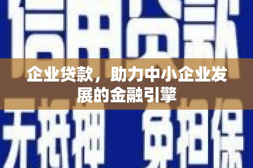 太康企业贷款，助力中小企业发展的金融引擎
