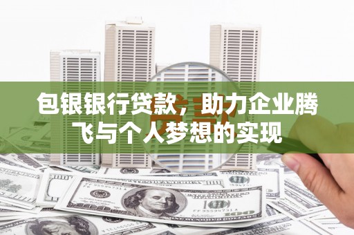 瓯海包银银行贷款，助力企业腾飞与个人梦想的实现