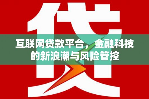 清丰互联网贷款平台，金融科技的新浪潮与风险管控