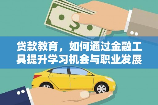 光山贷款教育，如何通过金融工具提升学习机会与职业发展