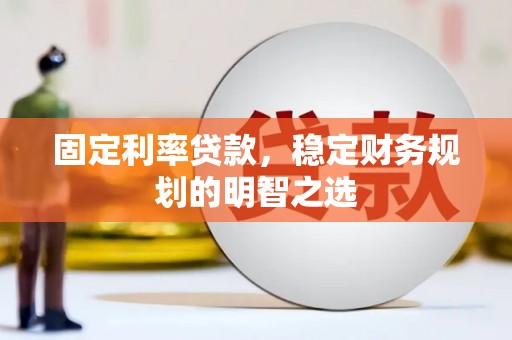 嵩县固定利率贷款，稳定财务规划的明智之选