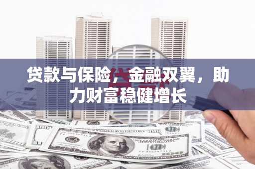 固镇贷款与保险，金融双翼，助力财富稳健增长