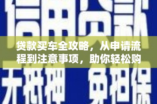宜良贷款买车全攻略，从申请流程到注意事项，助你轻松购车