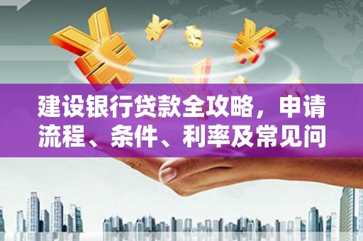 高邮建设银行贷款全攻略，申请流程、条件、利率及常见问题解答