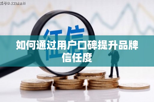 阳曲如何通过用户口碑提升品牌信任度