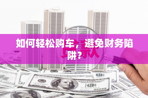 门源如何轻松购车，避免财务陷阱？